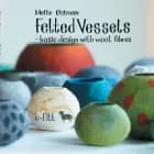 Felted vessels - basic design with wool fibres af Mette Østman - Engelsk udgave