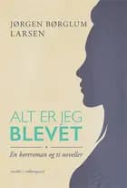 Alt er jeg blevet af Jørgen Børglum Larsen