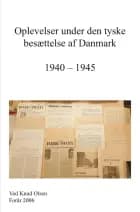 Oplevelser under den tyske Besættelse af Danmark   1940 - 1945 af Knud Olsen