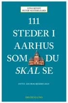 111 steder i Aarhus som du skal se af Peter Vestergaard og Lena Bendt