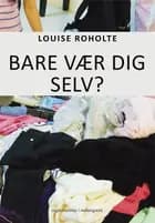 Bare vær dig selv? af Louise Roholte