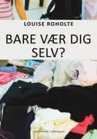 Bare vær dig selv? af Louise Roholte
