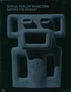 Sonja Ferlov Mancoba - Maske og ansigt af Dorthe Aagesen, Hanne-Vibeke Holst, Sonja Ferlov Mancoba, Mikkel Bogh, Karen Kurczynski og Pierre-Philippe Fraiture