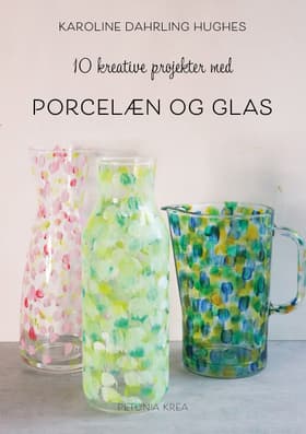 10 kreative projekter med porcelæn og glas af Karoline Dahrling Hughes