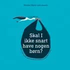 Skal I ikke snart have nogen børn? af Kirsten Marie Juel Jensen