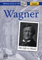 Wagner 1813-1883 His life and music