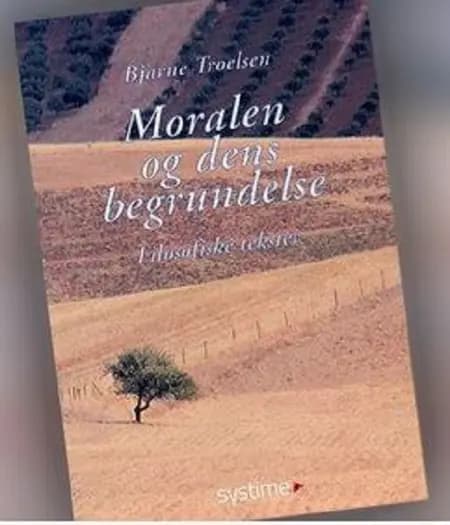 Moralen og dens begrundelse af Bjarne Troelsen