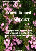 Vores liv med LEDDEGIGT af Bente Vestergaard