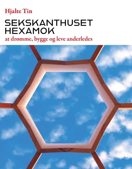 Sekskanthuset Hexamok - at drømme, bygge og leve anderledes af Hjalte Tin
