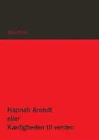 Hannah Arendt eller Kærligheden til verden af Alois Prinz