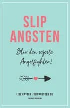Slip Angsten - Bliv den sejeste Angstfighter af Lise Kryger