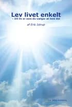 Lev livet enkelt - dit liv er som du vælger at leve det af Erik Istrup