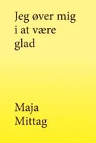 Jeg øver mig i at være glad af Maja Mittag