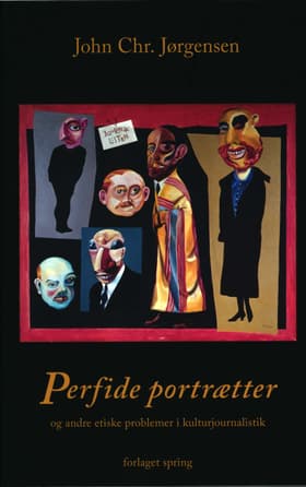 Perfide portrætter - og andre etiske problemer i kulturjournalistik af John Chr. Jørgensen