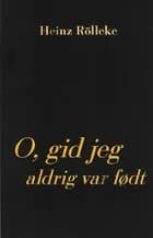 O, gid jeg aldrig var født af Heinz Rölleke