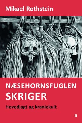 Næsehornsfuglen skriger - hovedjagt og kraniekult af Mikael Rothstein