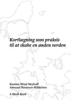 Kortlægning som praksis til at skabe en anden verden af Karsten Wind Meyhoff og Asmund Havsteen-Mikkelsen