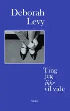 Ting jeg ikke vil vide af Deborah Levy