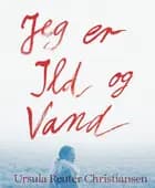 Jeg er ild og vand af Dorthe Juul Rugaard, Lilian Munk Rösing og Ursula Reuter Christiansen