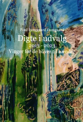 Digte i udvalg 2013 - 2023. Vinger før de bliver til hænder af Poul Lynggaard Damgaard
