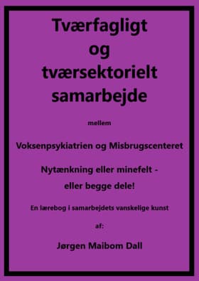 Tværfagligt og tværsektorielt samarbejde mellem Voksenpsykiatrien og Misbrugscenteret, nytænkning eller minefelt - eller begge dele. af Jørgen Maibom Dall
