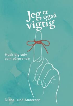 Jeg er også vigtig - Husk dig selv som pårørende af Diana Lund Andersen