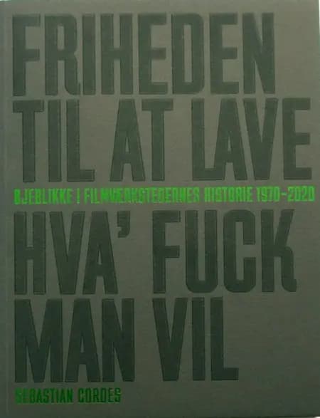 Friheden Til At Lave Hva' Fuck Man Vil - Øjeblikke i Filmværkstedernes Historie 1970 - 2020 af Sebastian Cordes