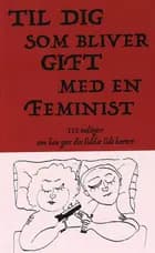 Til dig som bliver gift med en feminist; 113 indsigter som kan gøre din lidelse lidt kortere af Jon Eirik Lundberg