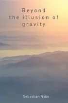 Beyond the Illusion of Gravity