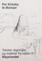 Tekst, tegninger og malerier fra rejsen til Mayalandet af Ib Michael og Per Kirkeby