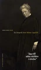 ''Jag vill sätta världen i rörelse'' : en biografi över Selma Lagerlöf