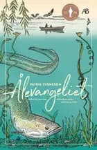 Ålevangeliet : berättelsen om världens mest gåtfulla fisk af Patrik Svensson