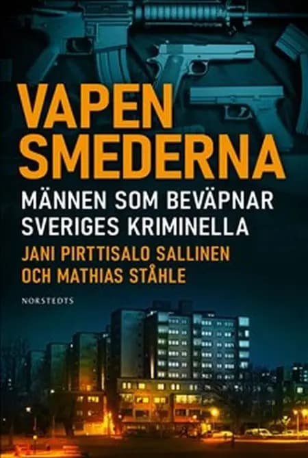 Vapensmederna : männen som bevapnar Sveriges kriminella af Jani Pirttisalo Sallinen