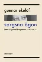 Sorgsna ögon : brev till Gunnel Bergström 1930-1934 af Gunnar Ekelöf