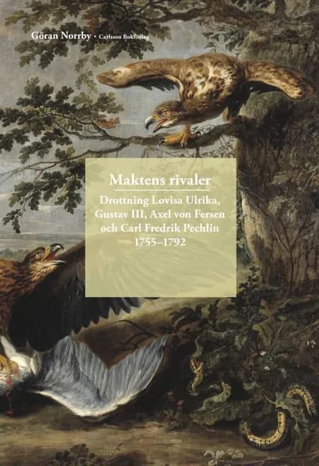 Maktens rivaler : drottning Lovisa Ulrika, Gustav III, Axel von Fersen och Carl Fredrik Pechlin 1755-1792 af Göran Norrby