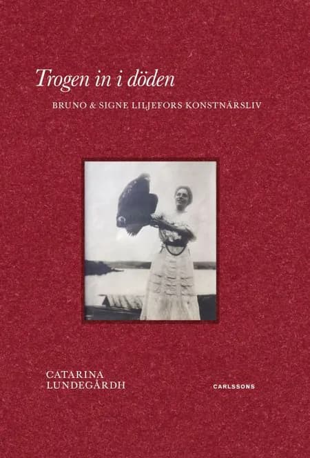 Trogen in i döden : Bruno & Signe Liljefors konstnärsliv af Catarina Lundegårdh