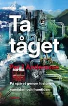 Ta tåget : på spåret genom historien, samtiden och framtiden af Per J. Andersson