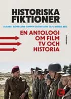 Historiska fiktioner : en antologi om film, tv och historia af Elisabeth Björklund, Ulf Zander og Tommy Gustafsson