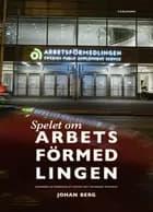 Spelet om arbetsförmedlingen : sanningen om raseringen av Sveriges mest kritiserade myndighet