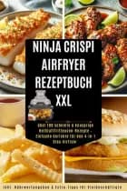 Ninja CRISPi Airfryer Rezeptbuch XXL: über 100 schnelle & knusprige Heißluftfritteusen-Rezepte ( Mit Farbfotos)
