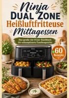 Ninja Dual Zone Heißluftfritteuse Mittagessen: Das große Air-Fryer-Kochbuch für unkomplizierte Familiengerichte