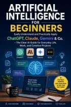 ARTIFICIAL INTELLIGENCE FOR BEGINNERS:  Easily Understand and Practically Apply ChatGPT, Claude, Gemini & Co.