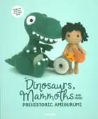 Dinosaurs, Mammoths and More Prehistoric Amigurumi