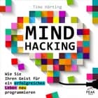 Mind Hacking: Wie Sie Ihren Geist für ein erfolgreiches Leben neu programmieren