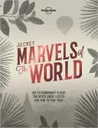 Secret Marvels of the World: A Travel Companion for the Perpetually Curious