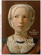 What Great Paintings Say. 100 Masterpieces in Detail