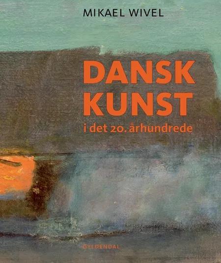 Dansk kunst i det 20. århundrede af Mikael Wivel