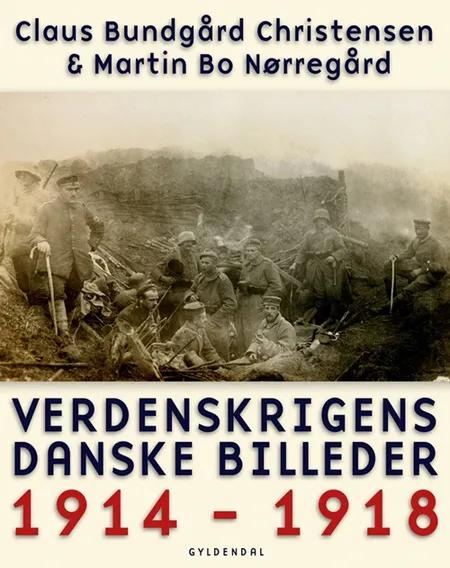Verdenskrigens danske billeder 1914-1918 af Claus Bundgård Christensen