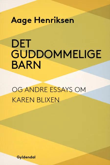Det guddommelige barn og andre essays om Karen Blixen af Aage Henriksen