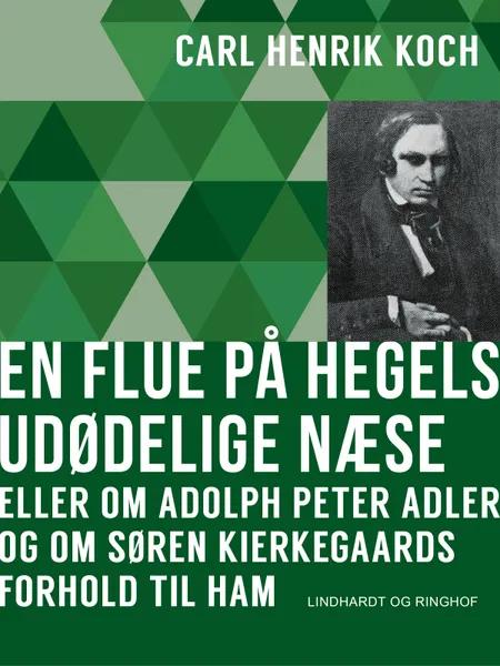 En flue på Hegels udødelige næse eller Om Adolph Peter Adler og om Søren Kierkegaards forhold til ham af Carl Henrik Koch